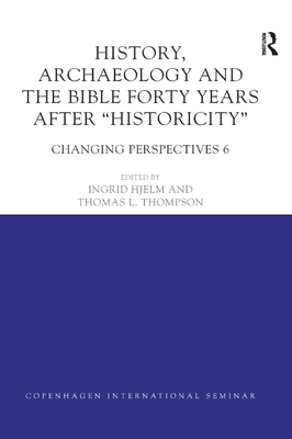 History, Archaeology and The Bible Forty Years After Historicity: Changing Perspectives 6 - Hjelm, Ingrid (Editor), and Thompson, Thomas L. (Editor)
