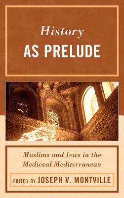 History as Prelude: Muslims and Jews in the Medieval Mediterranean - Montville, Joseph V. (Contributions by), and Cohen, Mark R. (Contributions by), and Constable, Olivia Remie (Contributions by)