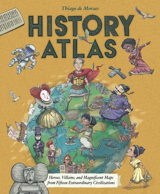 History Atlas: Heroes, Villains, and Magnificent Maps from Fifteen Extraordinary Civilizations - de Moraes, Thiago