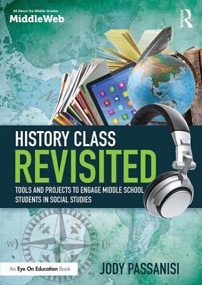 History Class Revisited: Tools and Projects to Engage Middle School Students in Social Studies - Passanisi, Jody