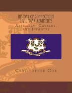 History Connecticut of Civil War Regiments: Artillery, Cavalry, and Infantry