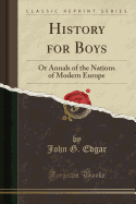 History for Boys: Or Annals of the Nations of Modern Europe (Classic Reprint)