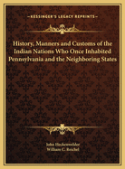 History, Manners and Customs of the Indian Nations Who Once Inhabited Pennsylvania and the Neighboring States