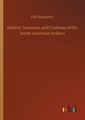 History, Manners, and Customs of the North American Indians - Old Humphrey