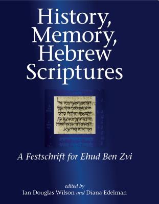 History, Memory, Hebrew Scriptures: A Festschrift for Ehud Ben Zvi - Wilson, Ian Douglas (Editor), and Edelman, Diana V. (Editor)