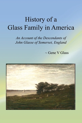 History of a Glass Family in America: An Account of the Descendants of John Glasse of Somerset, England - Glass, Gene V