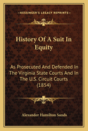 History Of A Suit In Equity: As Prosecuted And Defended In The Virginia State Courts And In The U.S. Circuit Courts (1854)