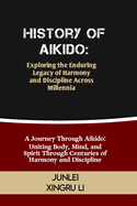 History of Aikido: Exploring the Enduring Legacy of Harmony and Discipline Across Millennia: A Journey Through Aikido: Uniting Body, Mind, and Spirit Through Centuries of Harmony and Discipline