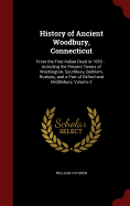 History of Ancient Woodbury, Connecticut, from the First Indian Deed in 1659 ... Including the Present Towns of Washington, Southbury, Bethlem, Roxbury, and a Part of Oxford and Middlebury Volume 2, PT.1