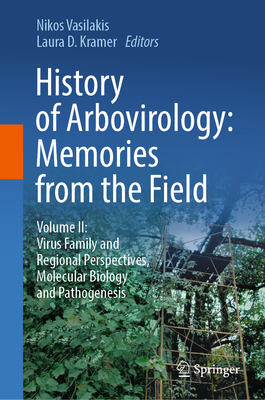 History of Arbovirology: Memories from the Field: Volume II: Virus Family and Regional Perspectives, Molecular Biology and Pathogenesis - Vasilakis, Nikos (Editor), and Kramer, Laura D. (Editor)