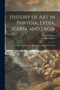 History of Art in Phrygia, Lydia, Caria and Lycia: From the French of Georges Perrot and Charles Chipiez