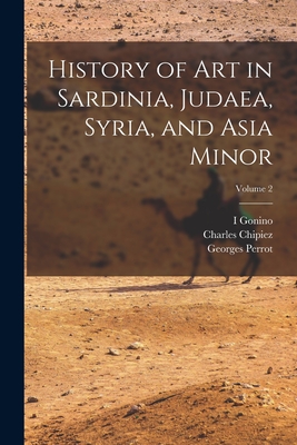 History of Art in Sardinia, Judaea, Syria, and Asia Minor; Volume 2 - Perrot, Georges, and Chipiez, Charles, and Gonino, I