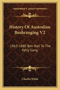 History of Australian Bushranging V2: 1863-1880 Ben Hall to the Kelly Gang