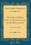 History of Berks County, Pennsylvania, in the Revolution: From 1774 to 1783 (Classic Reprint)