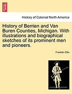 History of Berrien and Van Buren Counties, Michigan. with Illustrations and Biographical Sketches of Its Prominent Men and Pioneers. - Scholar's Choice Edition
