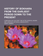 History of Bokhara from the Earliest Period Down to the Present: Composed for the First Time After Oriental Known and Unknown Historical Manuscripts