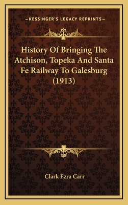 History of Bringing the Atchison, Topeka and Santa Fe Railway to Galesburg (1913) - Carr, Clark Ezra