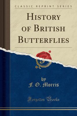 History of British Butterflies (Classic Reprint) - Morris, F O