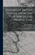 History of British Guiana, From the Year 1668 to the Present Time: From the Year 1668 to the Present