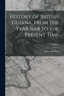 History of British Guiana, From the Year 1668 to the Present Time; Volume I