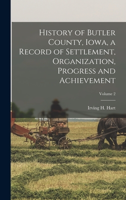 History of Butler County, Iowa, a Record of Settlement, Organization, Progress and Achievement; Volume 2 - Hart, Irving H