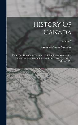 History Of Canada: From The Time Of Its Discovery Till The Union Year. 1840 - 1. Transl. And Accompanied With Illustr. Notes By Andrew Bell. In 3 Vol; Volume 3 - Garneau, Franois-Xavier