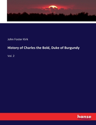 History of Charles the Bold, Duke of Burgundy: Vol. 2 - Kirk, John Foster