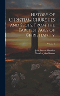 History of Christian Churches and Sects, From the Earliest Ages of Christianity; Volume 1