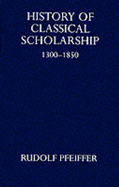 History of Classical Scholarship: From 1300 to 1850 - Pfeiffer, Rudolf