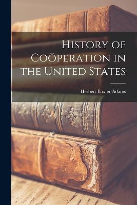History of Coperation in the United States - Adams, Herbert Baxter