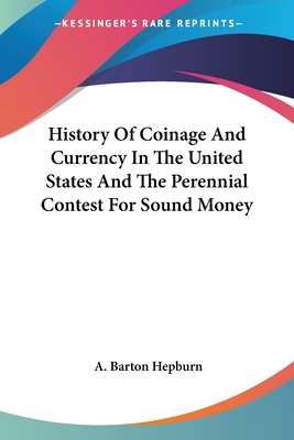 History Of Coinage And Currency In The United States And The Perennial Contest For Sound Money - Hepburn, A Barton