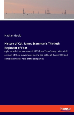 History of Col. James Scamman's Thirtieth Regiment of Foot: eight months' service men of 1775 from York County: with a full account of their movements during the battle of Bunker Hill and complete muster rolls of the companies - Goold, Nathan