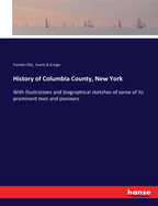 History of Columbia County, New York: With illustrations and biographical sketches of some of its prominent men and pioneers