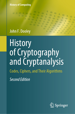 History of Cryptography and Cryptanalysis: Codes, Ciphers, and Their Algorithms - Dooley, John F