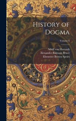 History of Dogma; Volume 6 - Bruce, Alexander Balmain, and Von Harnack, Adolf, and Buchanan, Neil