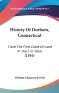 History Of Durham, Connecticut: From The First Grant Of Land In 1662 To 1866 (1866)