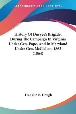 History Of Duryee's Brigade, During The Campaign In Virginia Under Gen. Pope, And In Maryland Under Gen. McClellan, 1862 (1864) - Hough, Franklin B