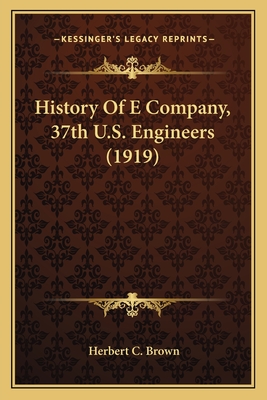 History Of E Company, 37th U.S. Engineers (1919) - Brown, Herbert C