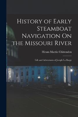 History of Early Steamboat Navigation On the Missouri River: Life and Adventures of Joseph La Barge - Chittenden, Hiram Martin