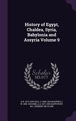 History of Egypt, Chaldea, Syria, Babylonia and Assyria Volume 9 - Hall, H R 1873-1930, and Maspero, G 1846-1916, and King, L W 1869-1919