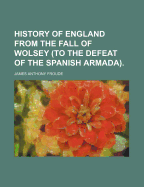 History of England from the Fall of Wolsey to the Defeat of the Spanish Armada