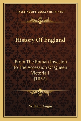 History of England: From the Roman Invasion to the Accession of Queen Victoria I (1837) - Angus, William (Editor)