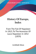 History Of Europe, Index: From The Fall Of Napoleon In 1815, To The Accession Of Louis Napoleon In 1852 (1859)