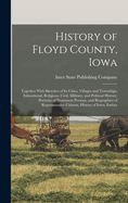 History of Floyd County, Iowa: Together With Sketches of Its Cities, Villages and Townships, Educational, Religious, Civil, Military, and Political History; Portraits of Prominent Persons, and Biographies of Representative Citizens. History of Iowa, Embra