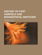 History of Fort Fairfield and Biographical Sketches