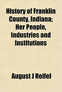 History of Franklin County, Indiana; Her People, Industries and Institutions