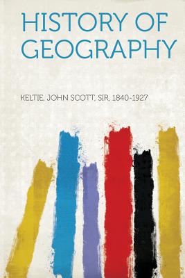 History of Geography - Keltie, John Scott, Sir (Creator)