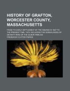 History of Grafton, Worcester County, Massachusetts, from Its Early Settlement by the Indians in 1647 to the Present Time, 1879. Including the Genealogies of Seventy-Nine of the Older Families