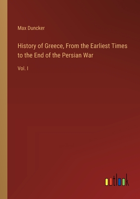 History of Greece, From the Earliest Times to the End of the Persian War: Vol. I - Duncker, Max