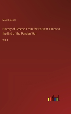 History of Greece, From the Earliest Times to the End of the Persian War: Vol. I - Duncker, Max